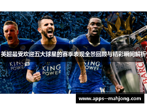 英超最受欢迎五大球星的赛季表现全景回顾与精彩瞬间解析