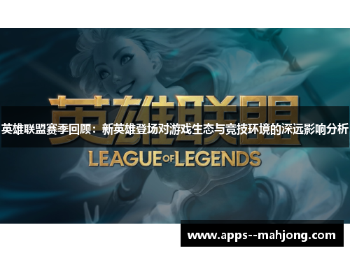 英雄联盟赛季回顾：新英雄登场对游戏生态与竞技环境的深远影响分析