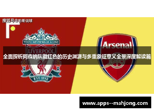 全面探析阿森纳队徽红色的历史渊源与多重象征意义全景深度解读篇