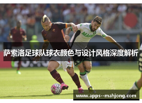 萨索洛足球队球衣颜色与设计风格深度解析 萨索洛足球队球衣颜色与设计风格深度解析