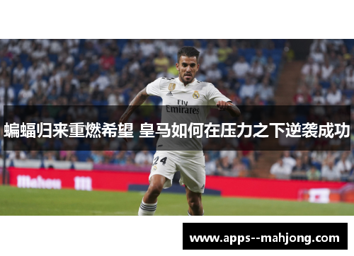 蝙蝠归来重燃希望 皇马如何在压力之下逆袭成功