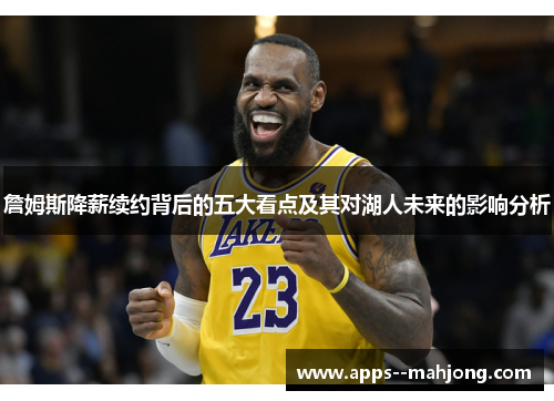 詹姆斯降薪续约背后的五大看点及其对湖人未来的影响分析