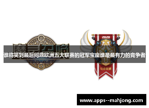 谁将笑到最后问鼎欧洲五大联赛的冠军宝座谁是最有力的竞争者 谁将笑到最后问鼎欧洲五大联赛的冠军宝座谁是最有力的竞争者