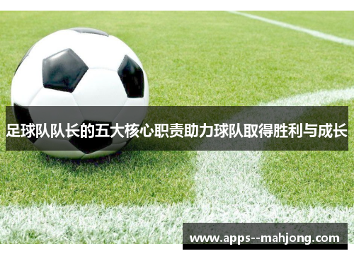 足球队队长的五大核心职责助力球队取得胜利与成长