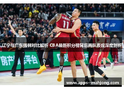辽宁与广东强弱对比解析 CBA最新积分榜背后两队表现深度剖析