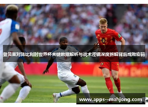 登贝莱对阵比利时世界杯关键数据解析与战术逻辑深度拆解背后成败密码 登贝莱对阵比利时世界杯关键数据解析与战术逻辑深度拆解背后成败密码