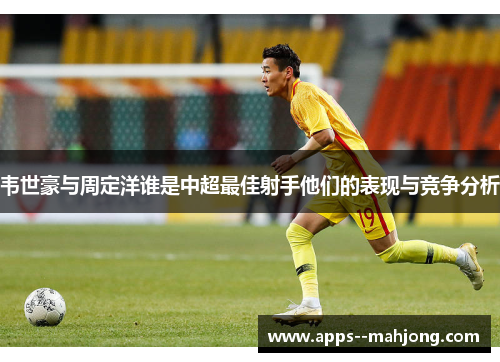 韦世豪与周定洋谁是中超最佳射手他们的表现与竞争分析 韦世豪与周定洋谁是中超最佳射手他们的表现与竞争分析