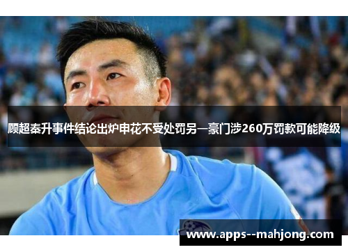 顾超秦升事件结论出炉申花不受处罚另一豪门涉260万罚款可能降级 顾超秦升事件结论出炉申花不受处罚另一豪门涉260万罚款可能降级