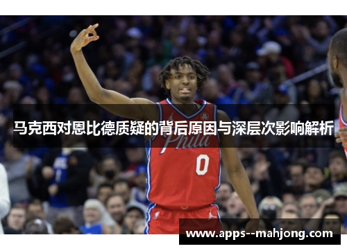 马克西对恩比德质疑的背后原因与深层次影响解析