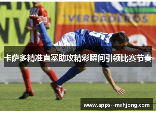 卡萨多精准直塞助攻精彩瞬间引领比赛节奏 卡萨多精准直塞助攻精彩瞬间引领比赛节奏