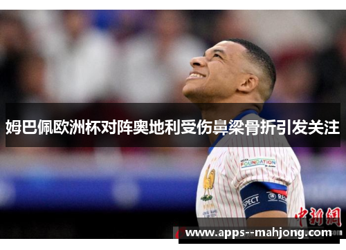姆巴佩欧洲杯对阵奥地利受伤鼻梁骨折引发关注 姆巴佩欧洲杯对阵奥地利受伤鼻梁骨折引发关注