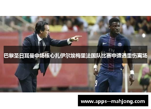 巴黎圣日耳曼中场核心扎伊尔埃梅里法国队比赛中遭遇重伤离场 巴黎圣日耳曼中场核心扎伊尔埃梅里法国队比赛中遭遇重伤离场