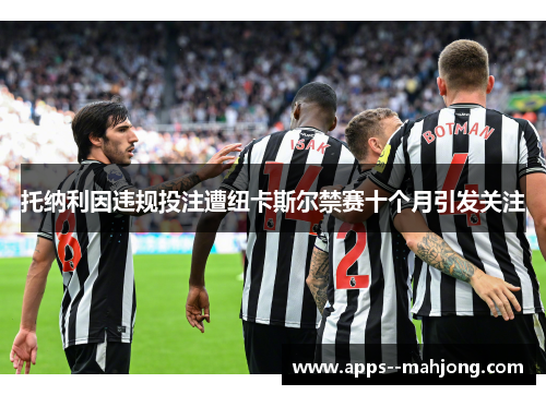 托纳利因违规投注遭纽卡斯尔禁赛十个月引发关注 托纳利因违规投注遭纽卡斯尔禁赛十个月引发关注