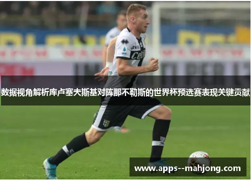 数据视角解析库卢塞夫斯基对阵那不勒斯的世界杯预选赛表现关键贡献 数据视角解析库卢塞夫斯基对阵那不勒斯的世界杯预选赛表现关键贡献
