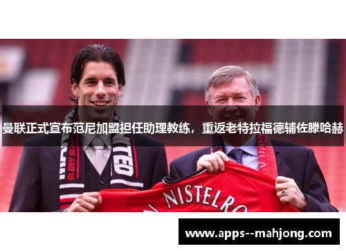 曼联正式宣布范尼加盟担任助理教练,重返老特拉福德辅佐滕哈赫 曼联正式宣布范尼加盟担任助理教练,重返老特拉福德辅佐滕哈赫