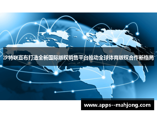 沙特联宣布打造全新国际版权销售平台推动全球体育版权合作新格局