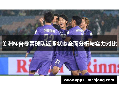 美洲杯各参赛球队近期状态全面分析与实力对比