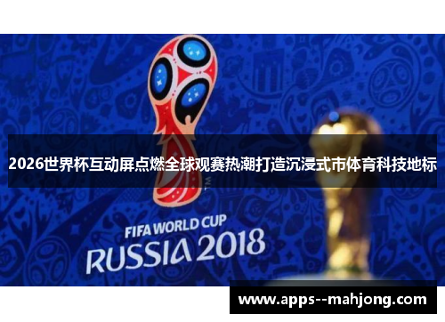 2026世界杯互动屏点燃全球观赛热潮打造沉浸式市体育科技地标