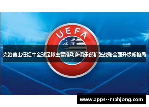 克洛普出任红牛全球足球主管推动多俱乐部扩张战略全面升级新格局