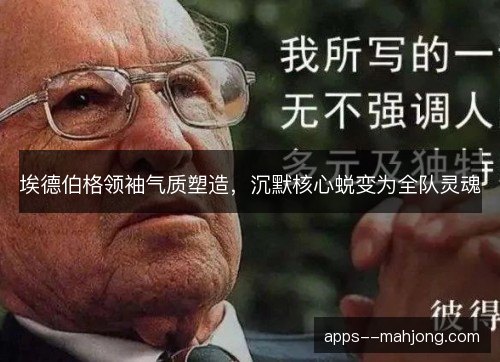 埃德伯格领袖气质塑造,沉默核心蜕变为全队灵魂 埃德伯格领袖气质塑造,沉默核心蜕变为全队灵魂